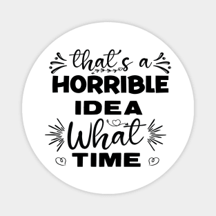 What a Horrible Idea! What time? Magnet